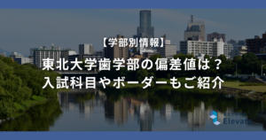 東北大学歯学部の偏差値は？入試科目やボーダーもご紹介